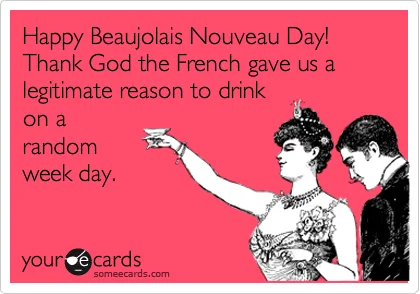 "Happy Beaujolais Nouveau Day! Thank God the French gave us a legitimate reason to drink on a random week day."